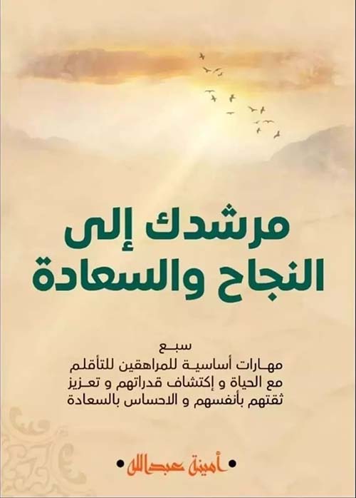 مرشدك إلى النجاح والسعادة ؛ سبع مهارات أساسية للمراهقين للتأقلم مع الحياة وإكتشاف قدراتهم وتعزيز ثقتهم بأنفسهم والإحساس بالسعادة