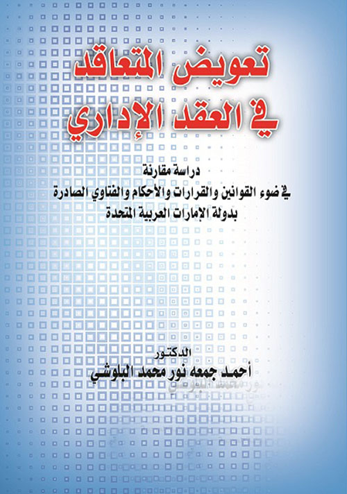 تعويض المتعاقد في العقد الإداري - دراسة مقارنة في ضوء القوانين والقرارات والأحكام والفتاوي الصادرة بدولة الإمارات العربية المتحدة