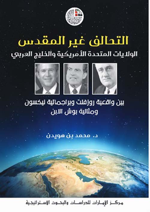 التحالف غير المقدس: الولايات المتحدة الأمريكية والخليج العربي بين واقعية روزفلت وبراجماتية نيكسون ومثالية بوش الابن