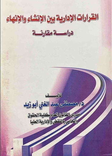 القرارات الإدارية بين الإنشاء والإنهاء - دراسة مقارنة