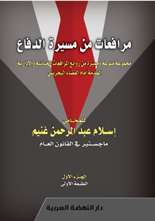 مرافعات من مسيرة الدفاع ؛ مجموعة منوعة ومميزة من روائع المرافعات الجنائية والإدارية المقدمة أمام القضاء البحريني - الجزء الأول