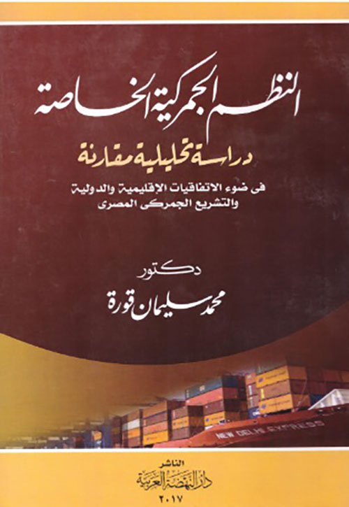 النظم الجمركية الخاصة - دراسة تحليلية مقارنة في ضوء الإتفاقيات الإقليمية والدولية والتشريع الجمركي المصري