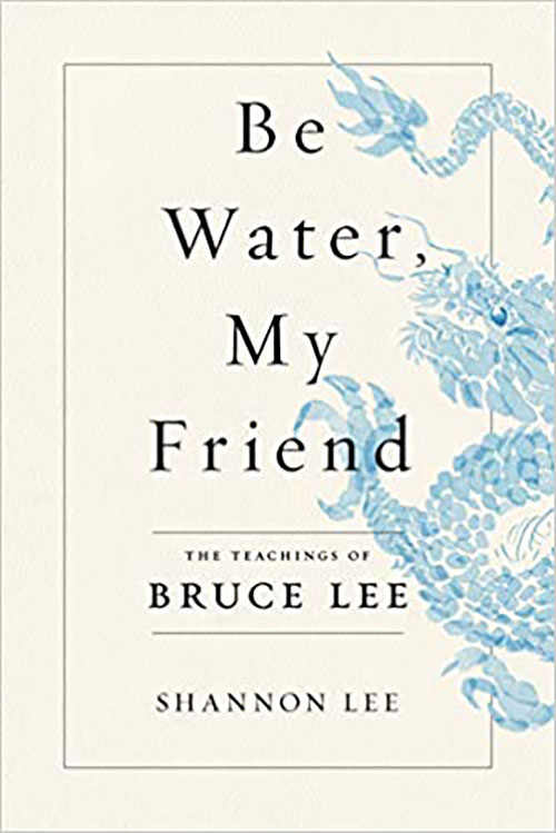 Be Water, My Friend : The Teachings Of Bruce Lee