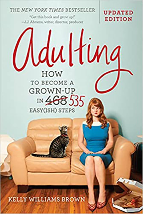 Adulting: How to Become a Grown-Up in 535 Easy(Ish) Steps