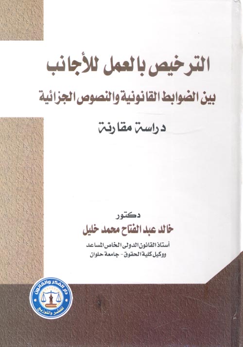 الترخيص بالعمل للأجانب بين الضوابط القانونية والنصوص الجزائية "دراسة مقارنة"