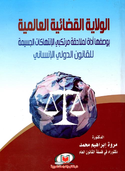 الولاية القضائية العالمية بوصفها أداة لملاحقة مرتكبي الإنتهاكات الجسيمة للقانون الدولي الإنساني