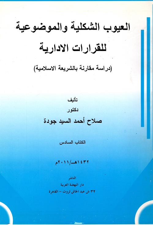 العيوب الشكلية والموضوعية للقرارات الادارية " دراسة مقارنة بالشريعة الاسلامية " الكتاب السادس "