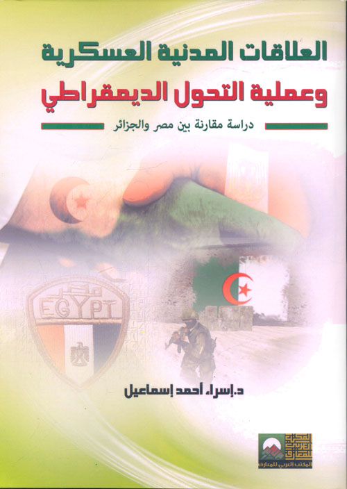 العلاقات المدنية العسكرية وعملية التحول الديمقراطي " دراسة مقارنة بين مصر والجزائر"