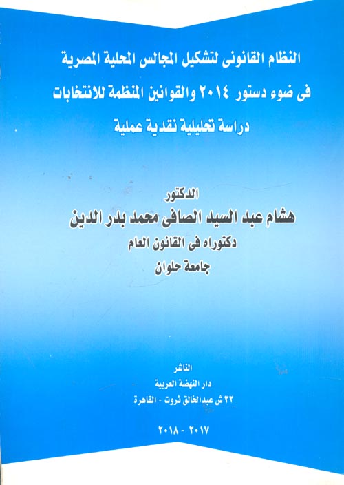 النظام القانوني لتشكيل المجالس المحلية المصرية فى ضوء دستور 2014 والقوانين المنظمة للانتخابات "دراسة تحليلة نقدية عملية"