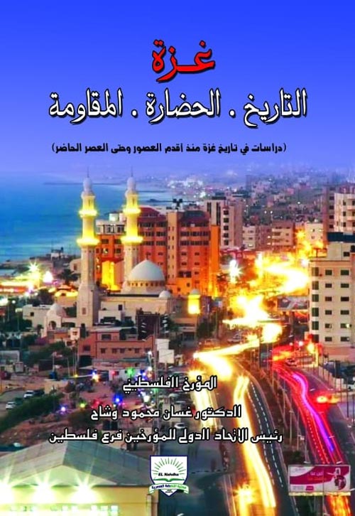 غزة التاريخ " الحضارة - المقاومة " دراسات في تاريخ غزة منذ أقدم العصور وحتى العصر الحاضر "