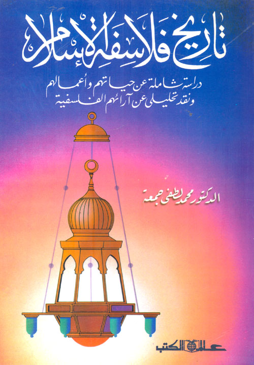 تاريخ فلاسفة الاسلام "دراسة شاملة عن حياتهم وأعمالهم ونقد تحليلي عن آرائهم الفلسفية"