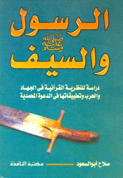 الرسول (صلى الله عليه وسلم) والسيف "دراسة للنظرية القرآنية فى الجهاد والحرب وتطبيقاتها فى الدعوة المحمدية"