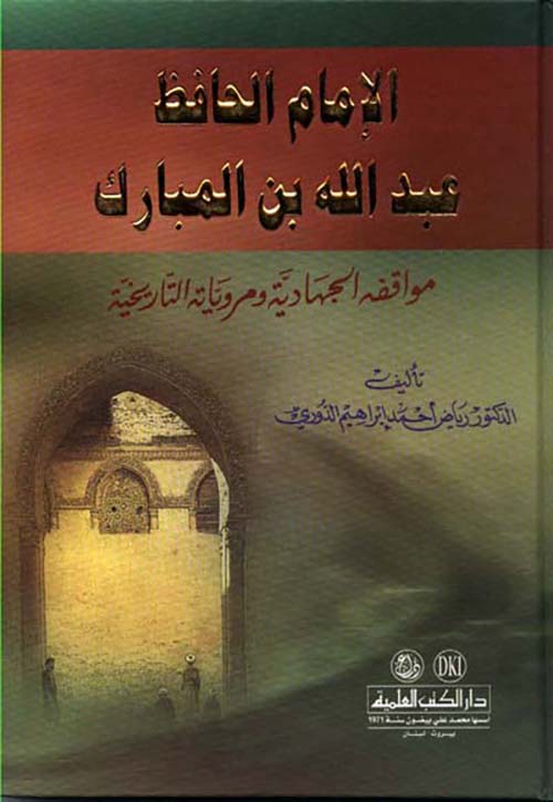 الإمام الحافظ عبد الله بن المبارك مواقفه الجهادية ومروياته التاريخية