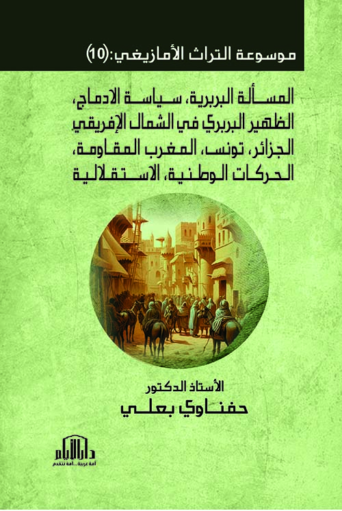 موسوعة التراث الأمازيغي : المسألة البربرية ، سياسة الادماج  ، الظهير البربري في الشمال الإفريقي : الجزائر ، تونس ، المغرب المقاومة ، الحركات الوطنية ، الاستقلالية - الجزء العاشر