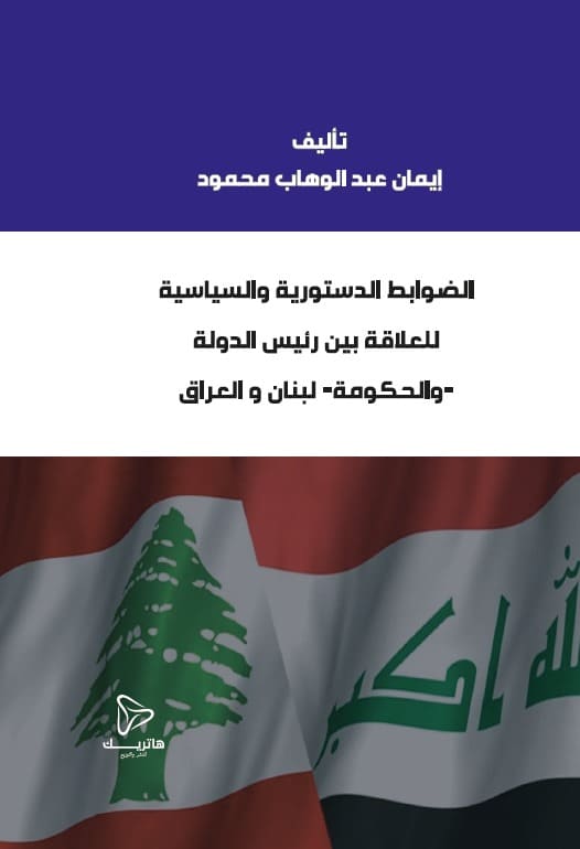 الضوابط الدستورية والسياسية للعلاقة بين رئيس الدولة - والحكومة - لبنان والعراق