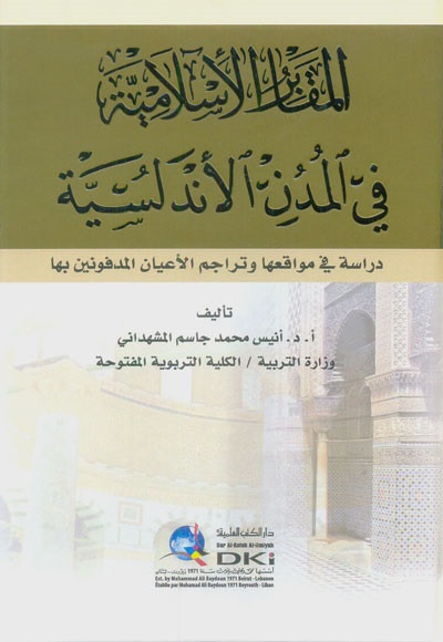 المقابر الاسلامية ؛ في المدن الأندلسية - دراسة في مواقعها وتراجم الأعيان المدفونين بها