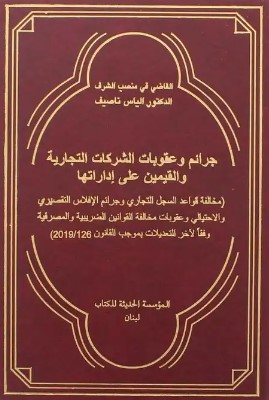 جرائم وعقوبات الشركات التجارية والقيمين على إداراتها ( مخالفة قواعد السجل التجاري وجرائم الإفلاس التقصيري والإحتيالي وعقوبات مخالفة القوانين الضريبية والمصرفية وفقاً لأخر التعديلات بموجب القانون 126 / 2019)