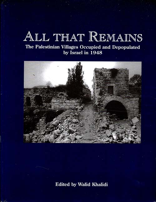 All That Remains: The Palestinian Villages Occupied and Depopulated by Israel in 1948