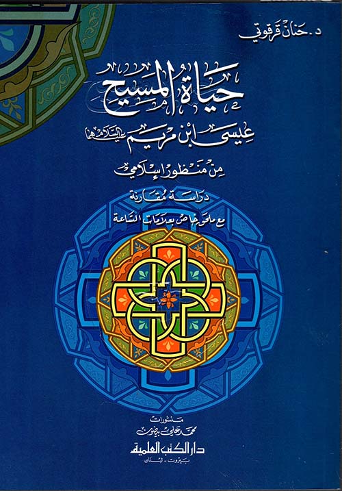 حياة المسيح عيسى ابن مريم عليهما السلام من منظور إسلامي - دراسة مقارنة مع ملحق خاص بعلامات الساعة