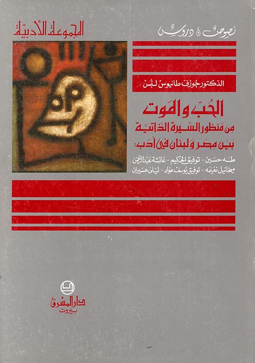 الحب والموت من منظور السيرة الذاتية بين مصر ولبنان في أدب: طه حسين - توفيق الحكيم - عائشة عبد الرحمن - ميخائيل نعيمة - توفيق يوسف عواد - ليلى عسيران