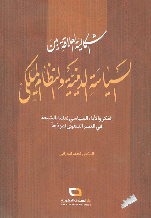 إشكالية العلاقة بين السياسة الدينية والنظام الملكي ؛ الفكر والأداء السياسي لعلماء الشيعة في العصر الصفوي نموذجاً