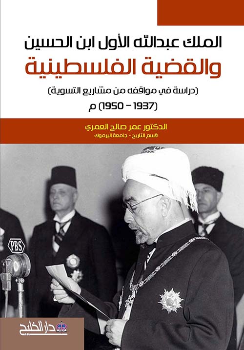 الملك عبد الله الأول بن الحسين والقضية الفلسطينية - دراسة في مواقفه من مشاريع التسوية 1950 - 1937