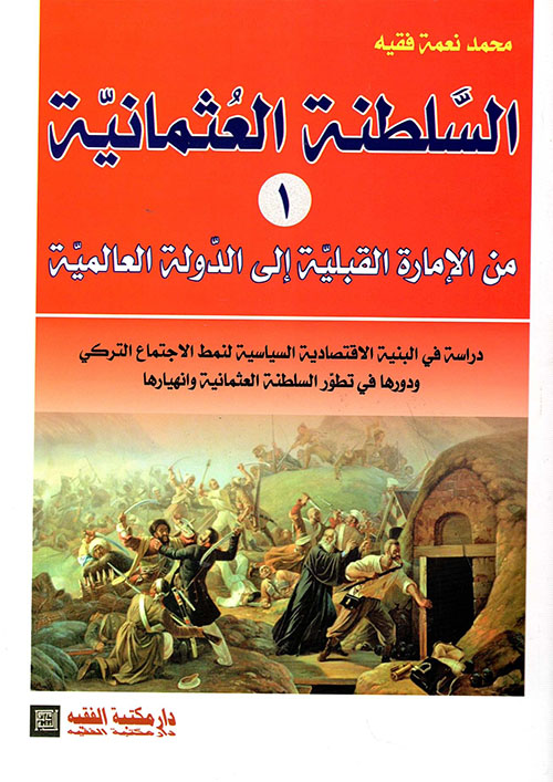 السلطنة العثمانية (1) من الإمارة القبلية إلى الدولة العالمية - دراسة في البنية الإقتصادية السياسية لنمط الإجتماع التركي ودورها في تطور السلطنة العثمانية وانهيارها