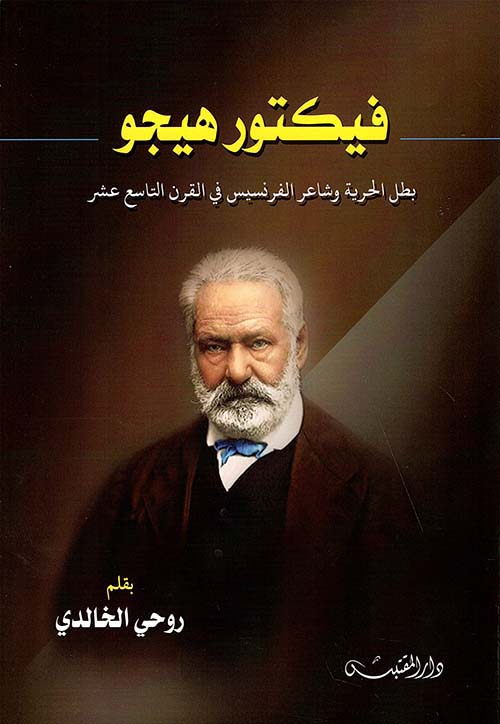 فيكتور هيجو بطل الحرية وشاعر الفرنسيس في القرن التاسع عشر