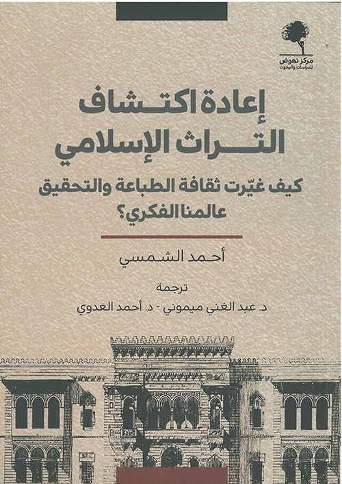 إعادة اكتشاف التراث الإسلامي ؛ كيف غيرت ثقافة الطباعة والتحقيق عالمنا الفكري؟