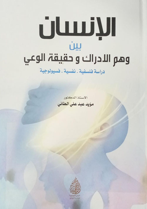 الإنسان بين وهم الادراك وحقيقة الوعي ؛ دراسة فلسفية - نفسية - فسيولوجية