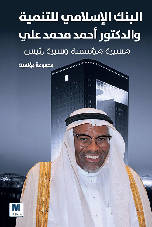البنك الإسلامي للتنمية والدكتور أحمد محمد علي : مسيرة مؤسسة وسيرة رئيس