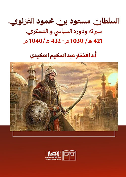 السلطان مسعود بن محمود الغزنوي ؛ سيرته ودوره السياسي والعسكري 421 هـ / 1030 م - 432 هـ / 1040 م