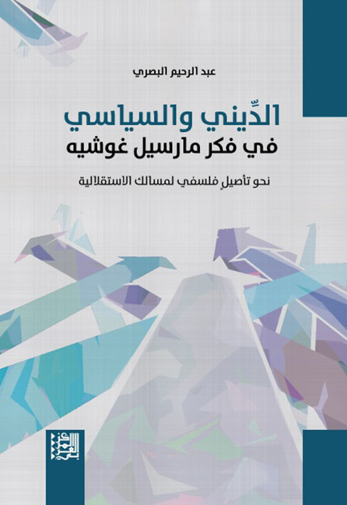 الديني والسياسي ؛ في فكر مارسيل غوشيه - نحو تأصيل فلسفي لمسالك الاستقلالية