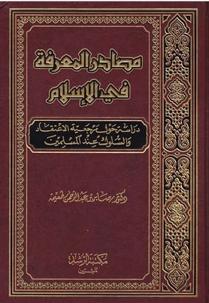 مصادر المعرفة في الإسلام (دراسة حول مرجعية الاعتقاد والسلوك عند المسلمين)