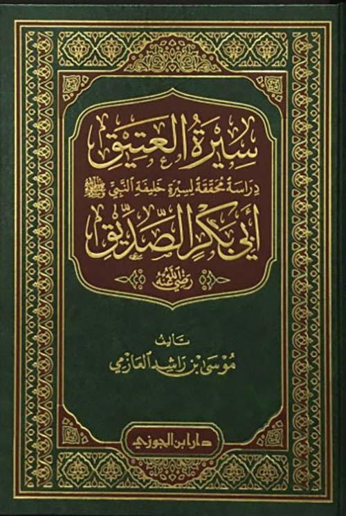 سيرة العتيق ؛ دراسة محققة لسيرة خليفة النبي صلى الله عليه وسلم أبي بكر الصديق رضي الله عنه