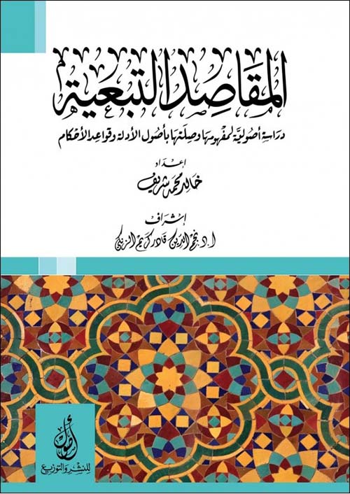 المقاصد التبعية؛ دراسة أصولية لمفهومها وصلتها بأصول الأدلة وقواعد الأحكام