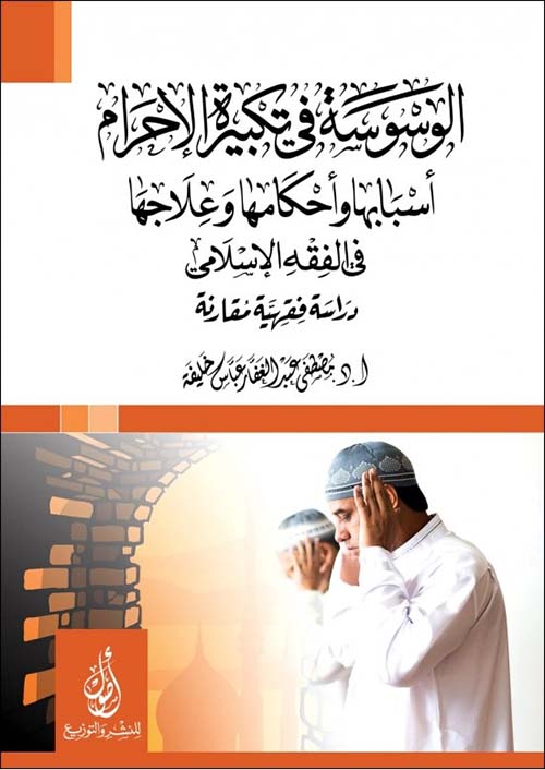 الوسوسة في تكبيرة الإحرام؛ أسبابها وأحكامها وعلاجها؛ في الفقه الاسلامي؛ دراسة فقهية مقارنة