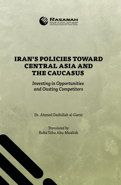 IRAN’S POLICIES TOWARD
CENTRAL ASIA AND THE CAUCASUS: Investing in Opportunities and Ousting Competitors